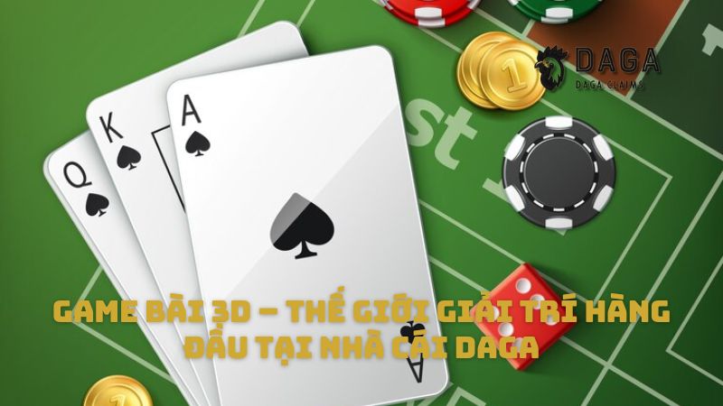 Game bài 3D – Thế giới giải trí hàng đầu tại nhà cái Daga